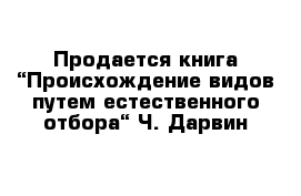 Продается книга “Происхождение видов путем естественного отбора“ Ч. Дарвин